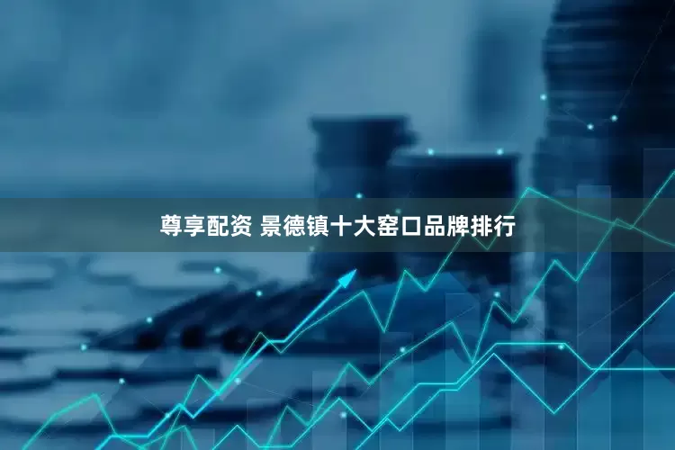 尊享配资 景德镇十大窑口品牌排行