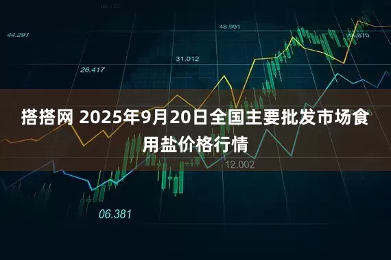 搭搭网 2025年9月20日全国主要批发市场食用盐价格行情