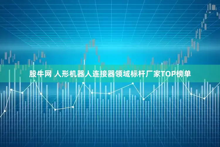 股牛网 人形机器人连接器领域标杆厂家TOP榜单